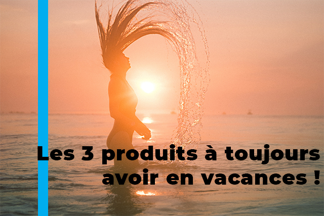 les 3 prod a toujours avoir en vacances